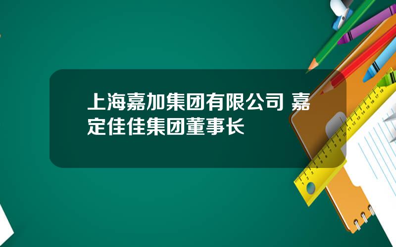 上海嘉加集团有限公司 嘉定佳佳集团董事长